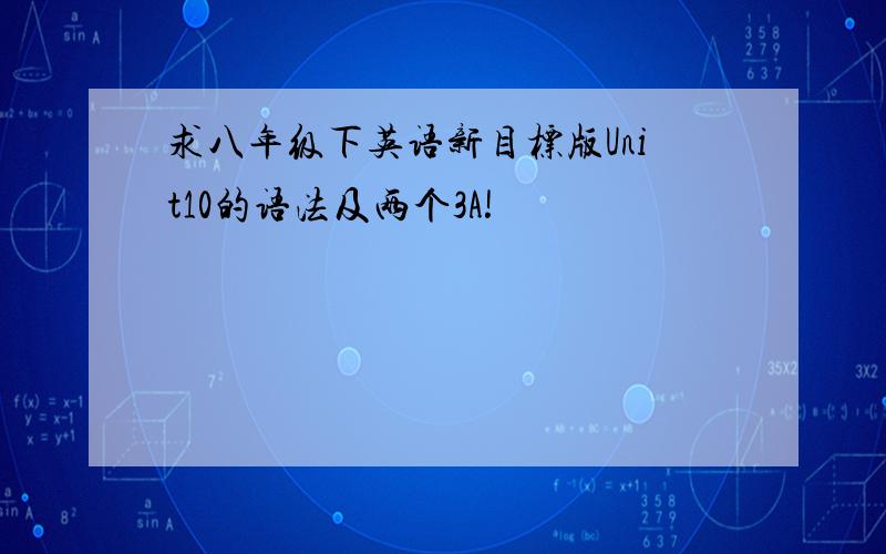 求八年级下英语新目标版Unit10的语法及两个3A!