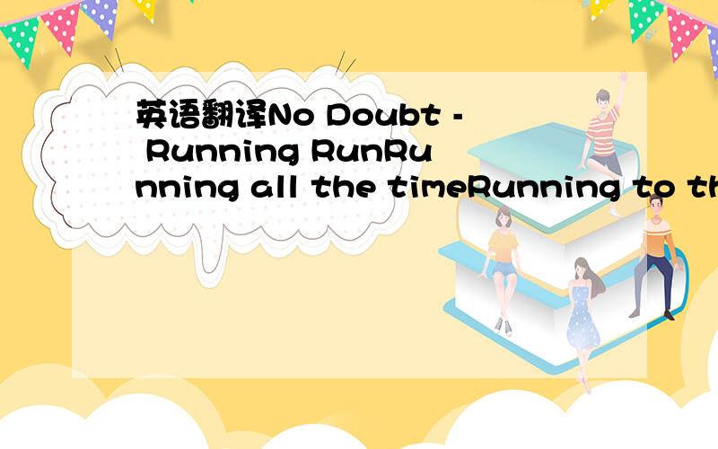 英语翻译No Doubt - Running RunRunning all the timeRunning to the futureWith you right by my sideMeI'm the one you chose Out of all the people You wanted me the mostI'm so sorry that I'm fallingHelp me up lets keep on runningDon't let me fall out