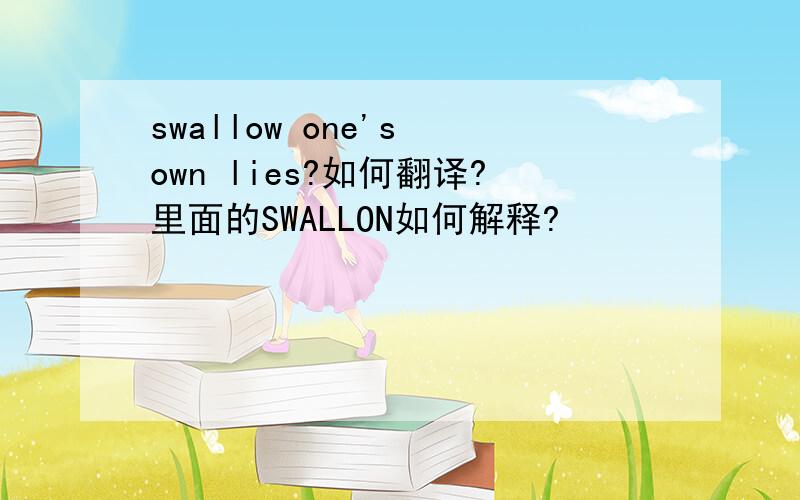 swallow one's own lies?如何翻译?里面的SWALLON如何解释?