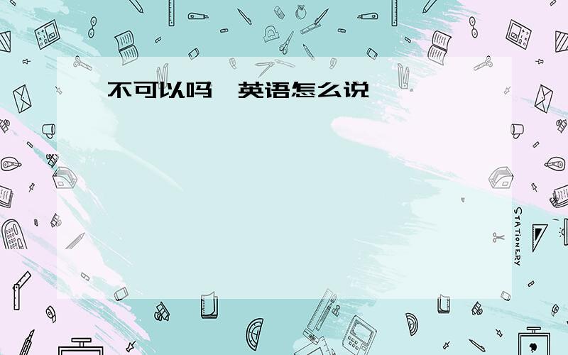 不可以吗、英语怎么说