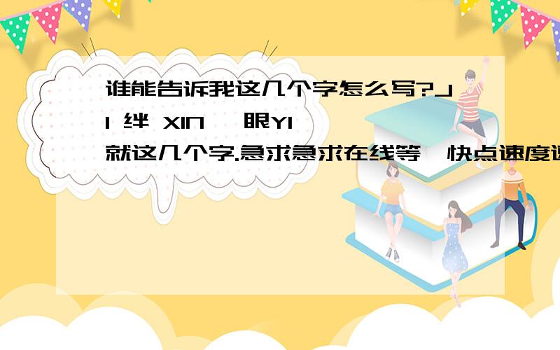 谁能告诉我这几个字怎么写?JI 绊 XIN稥 眼YI  就这几个字.急求急求在线等,快点速度速度!