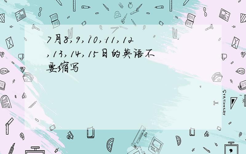 7月8,9,10,11,12,13,14,15日的英语不要缩写