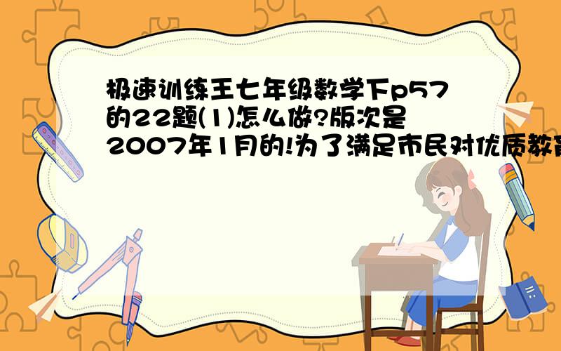 极速训练王七年级数学下p57的22题(1)怎么做?版次是2007年1月的!为了满足市民对优质教育的要求,某中学决定改变办学条件,计划拆除一部分旧校舍,建造新校舍,拆除旧校舍每平方米需80元,建造新