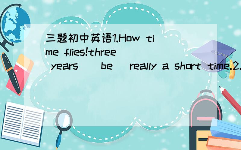 三题初中英语1.How time flies!three years ( be )really a short time.2.Beijing is the 22nd city ( ) holds the 奥运会A.that B.which3.Communicate is the bridge ( )parents and children.A.across B.through C between D among附件略的讲解