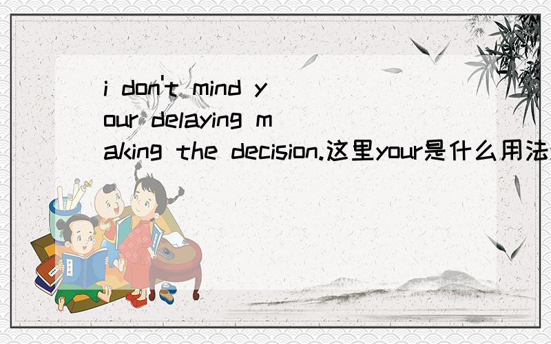 i don't mind your delaying making the decision.这里your是什么用法your 换成you对吗?