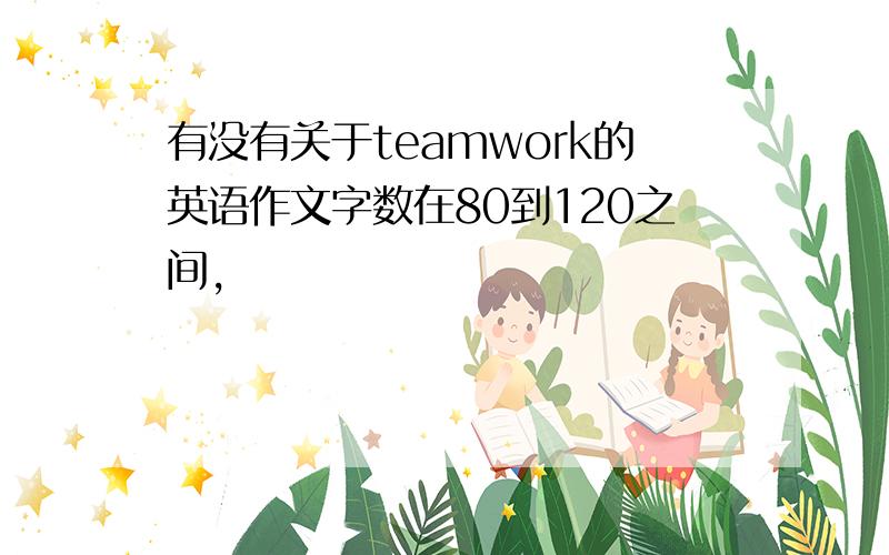 有没有关于teamwork的英语作文字数在80到120之间,