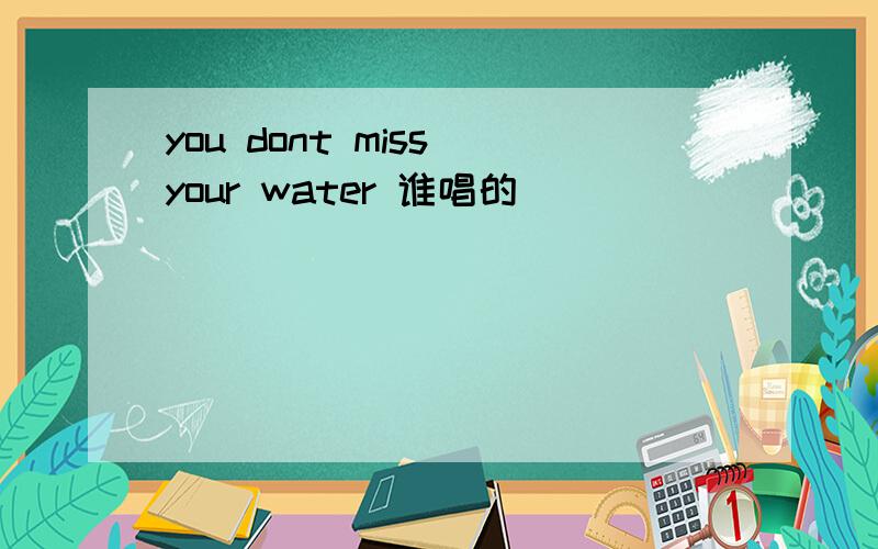 you dont miss your water 谁唱的