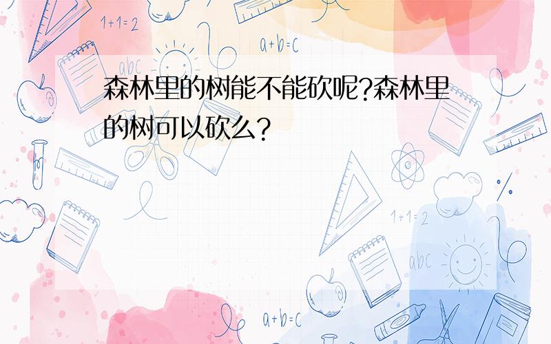 森林里的树能不能砍呢?森林里的树可以砍么?