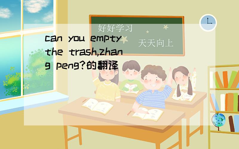 can you empty the trash,zhang peng?的翻译