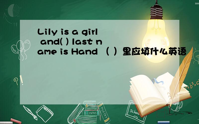 Lily is a girl and( ) last name is Hand （ ）里应填什么英语