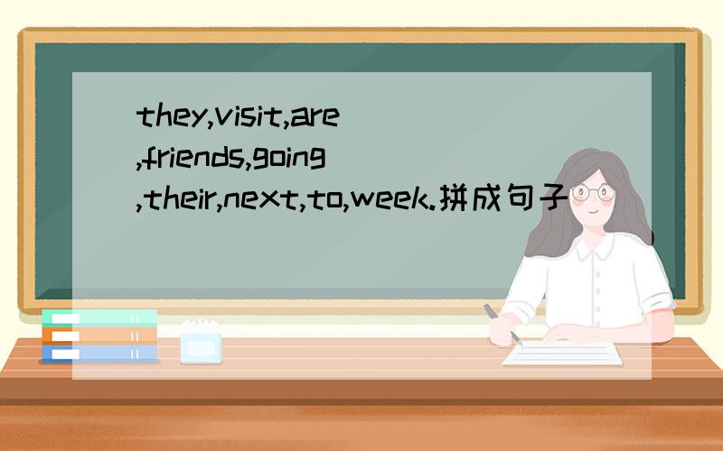 they,visit,are,friends,going,their,next,to,week.拼成句子