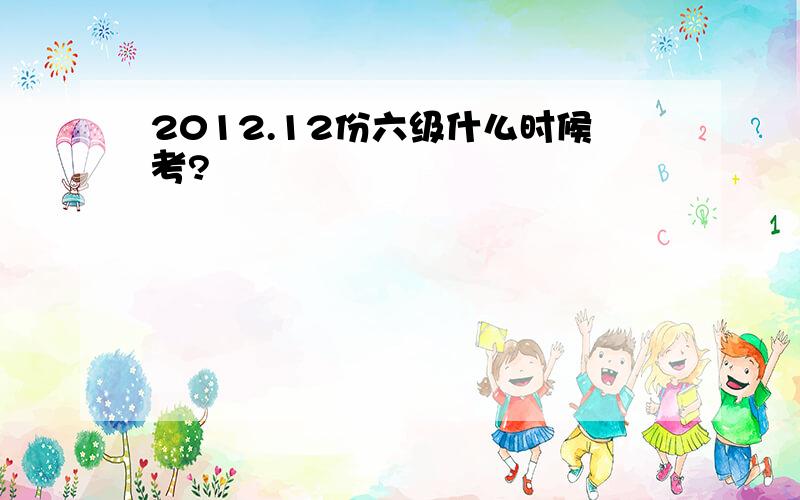 2012.12份六级什么时候考?