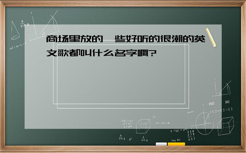 商场里放的一些好听的很潮的英文歌都叫什么名字啊?