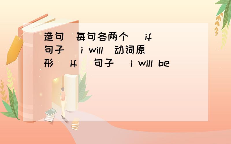 造句(每句各两个) if （句子） i will（动词原形） if （句子） i will be