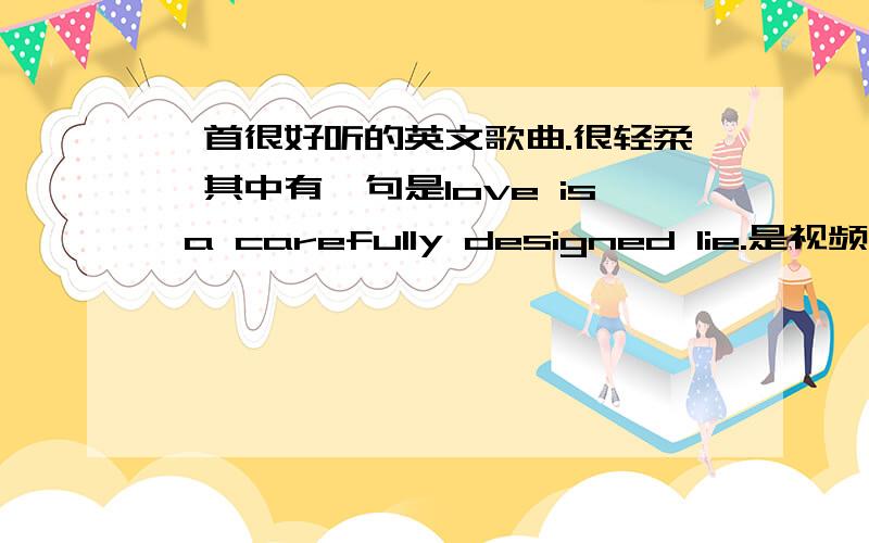 一首很好听的英文歌曲.很轻柔,其中有一句是love is a carefully designed lie.是视频“20年代犯人肖像照 秒杀时尚大片”的背景音乐.知道的请告诉我,