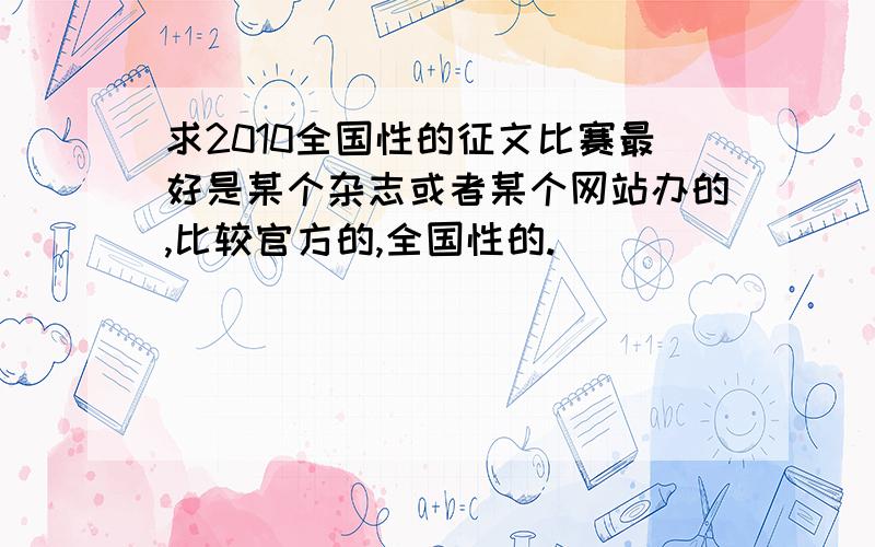 求2010全国性的征文比赛最好是某个杂志或者某个网站办的,比较官方的,全国性的.