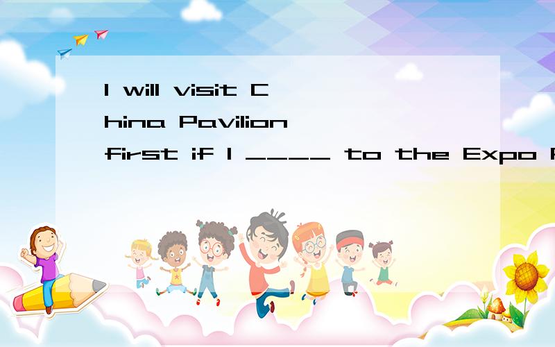 I will visit China Pavilion first if I ____ to the Expo Park next week.A.go B.will go C.am going D.went望好心人能顺便说明解题原因,