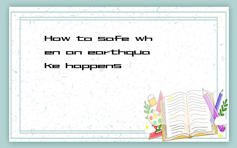 How to safe when an earthquake happens