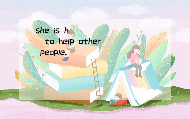she is h_______to help other people.