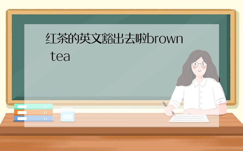 红茶的英文豁出去啦brown tea