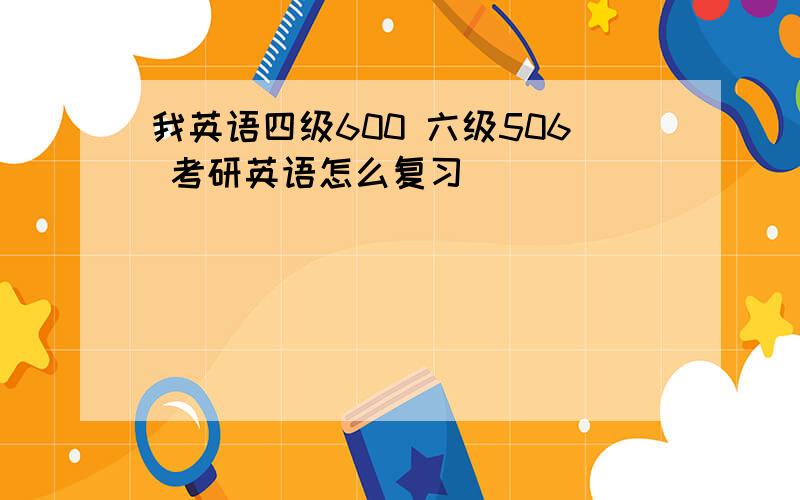 我英语四级600 六级506 考研英语怎么复习