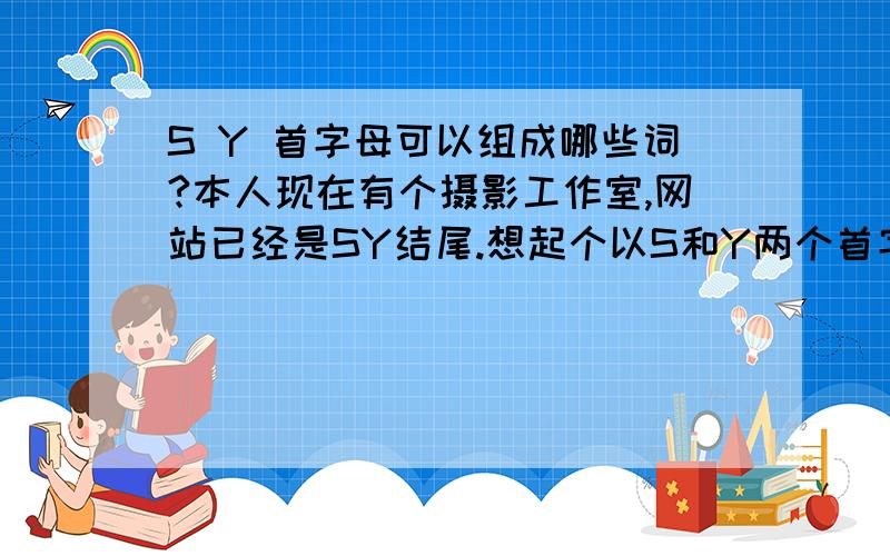 S Y 首字母可以组成哪些词?本人现在有个摄影工作室,网站已经是SY结尾.想起个以S和Y两个首字母的两个字的名字.