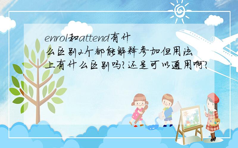 enrol和attend有什么区别2个都能解释参加但用法上有什么区别吗?还是可以通用啊?