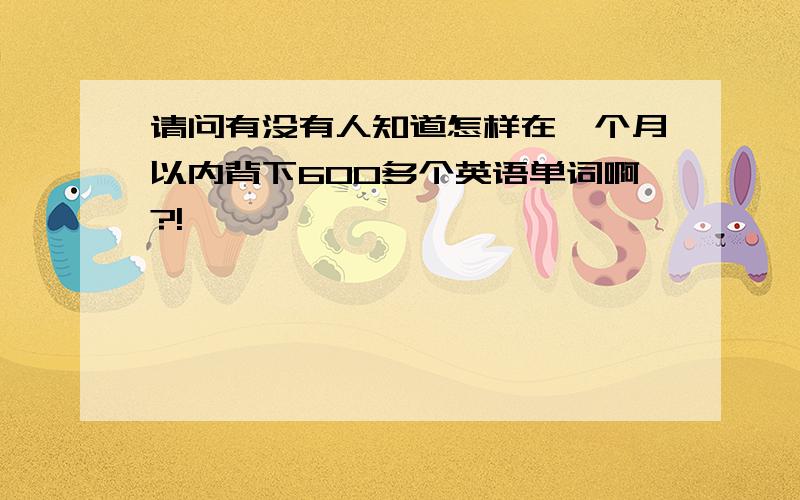 请问有没有人知道怎样在一个月以内背下600多个英语单词啊?!