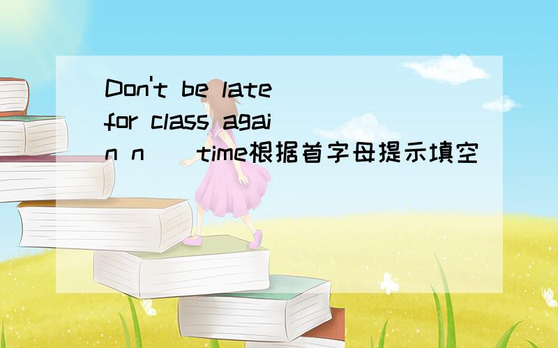 Don't be late for class again n__time根据首字母提示填空