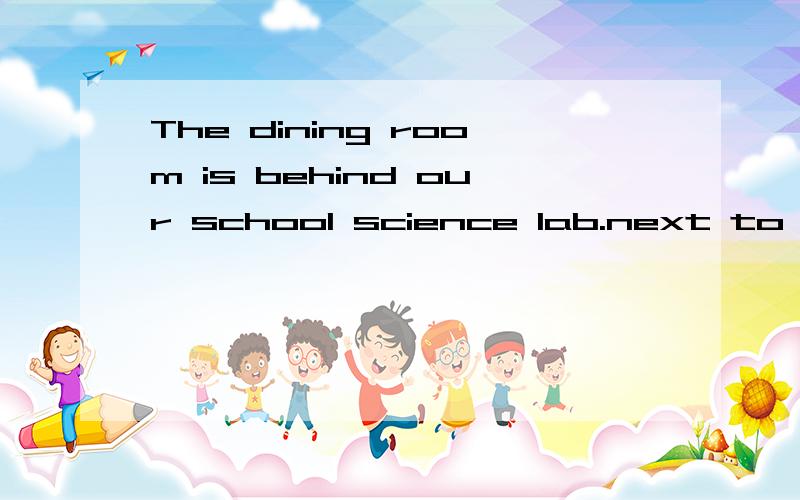 The dining room is behind our school science lab.next to the library.[ ]A.It's B.they are C.The dining room D.its