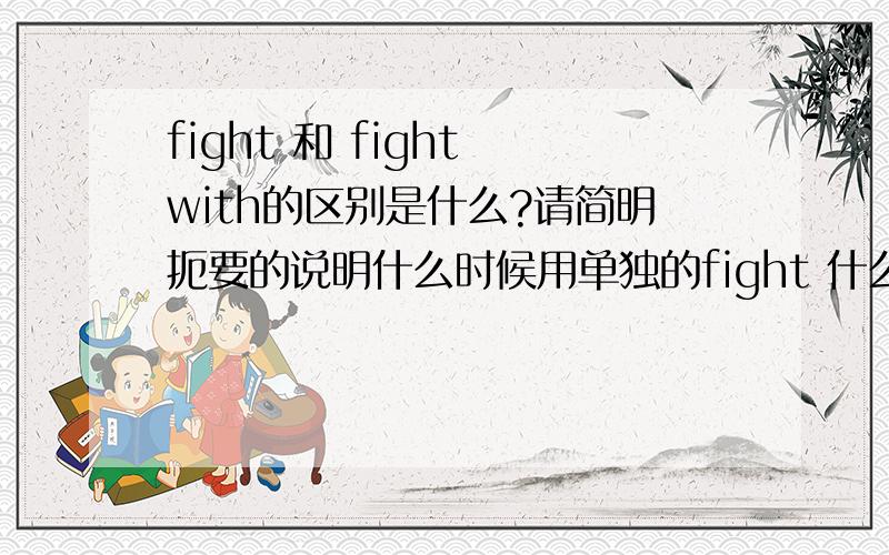 fight 和 fight with的区别是什么?请简明扼要的说明什么时候用单独的fight 什么时候用 fight with（在我看来fight 和fight with 好像没什么区别,是不是可以通用）比如新概念2第62课里面第一句fireman had