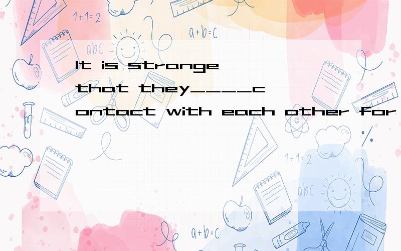 It is strange that they____contact with each other for ten years since they live in the same city.A.should lose B.should have lost答案是那一个