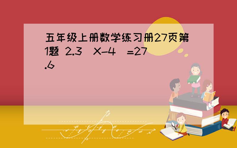 五年级上册数学练习册27页第1题 2.3（X-4)=27.6