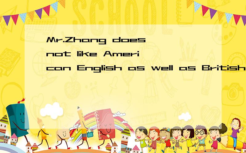 Mr.Zhang does not like American English as well as British Eglish同义句