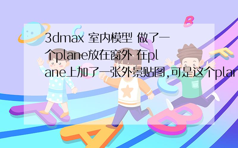 3dmax 室内模型 做了一个plane放在窗外 在plane上加了一张外景贴图,可是这个plane把自然光和太阳光给挡住怎样可以在屋内看到室外plane上的背景贴图的效果,又不会让plane挡住天空光和vray sun