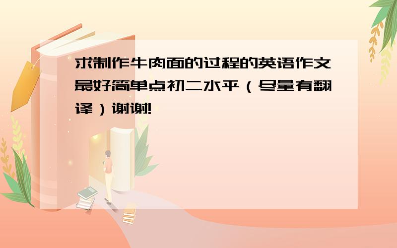 求制作牛肉面的过程的英语作文最好简单点初二水平（尽量有翻译）谢谢!