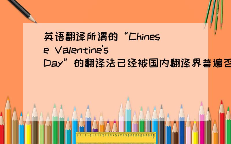 英语翻译所谓的“Chinese Valentine's Day”的翻译法已经被国内翻译界普遍否定了,以后不要再做这种崇洋媚外的跟风小丑,我要最权威的翻译!