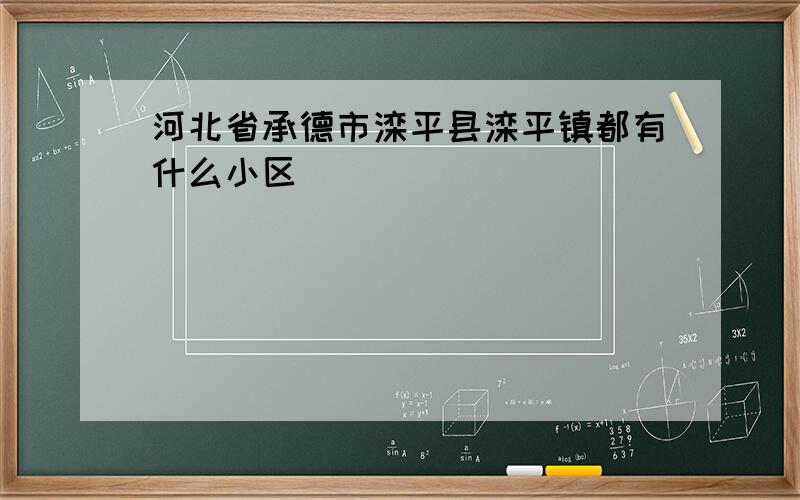 河北省承德市滦平县滦平镇都有什么小区