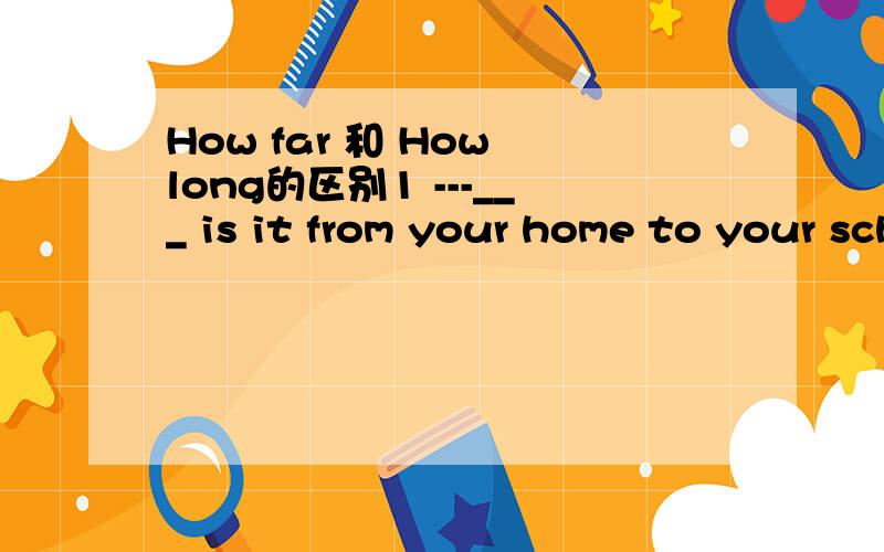 How far 和 How long的区别1 ---___ is it from your home to your school?---10 minutes' walk.这个题答案是用how far,为什么要用些呢,为什么不能用how long呢.我怎么也分不清,也能明白,只是有点越想越象,越想越分不