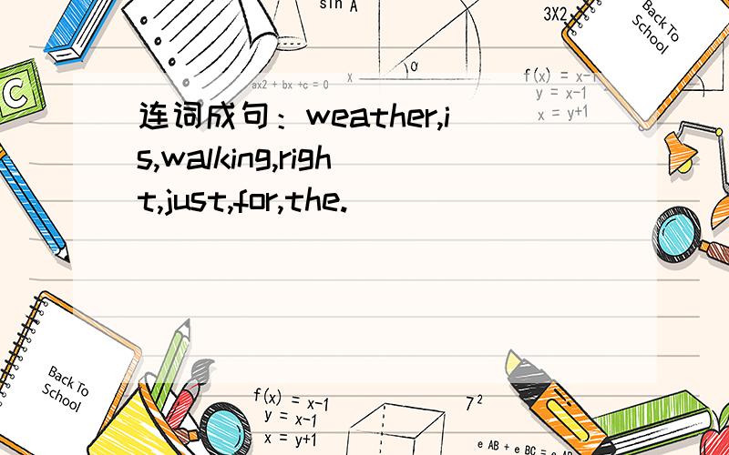 连词成句：weather,is,walking,right,just,for,the.