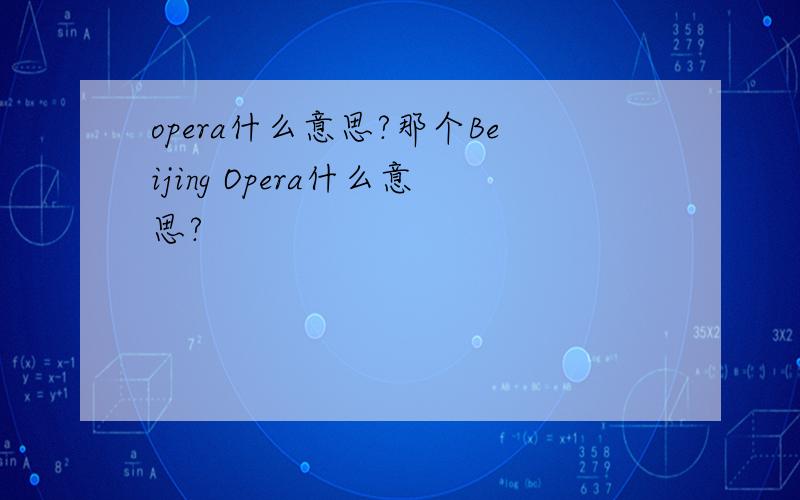 opera什么意思?那个Beijing Opera什么意思?