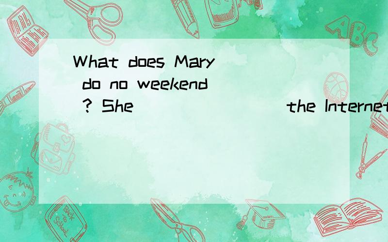 What does Mary do no weekend ? She ________the Internet at home ? A uses B goes on请问这两个是不是都行,但是答案给的是A你百度一下,有go on the Internet 这个短语,是网上冲浪,我感觉use 不是很好的,问题是她周末