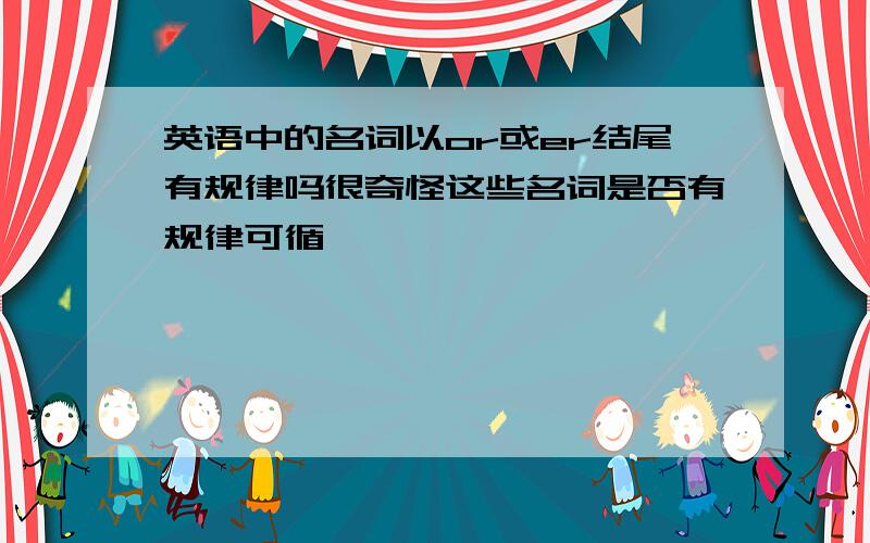 英语中的名词以or或er结尾有规律吗很奇怪这些名词是否有规律可循