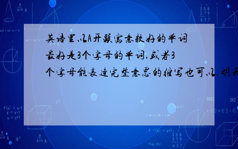 英语里以A开头寓意较好的单词最好是3个字母的单词,或者3个字母能表达完整意思的缩写也可以.明天选车牌,我们这是省会城市,所以开头有个A,还能自选两个字母!大家可以开拓思路,后面还有