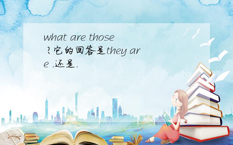 what are those ?它的回答是they are .还是.