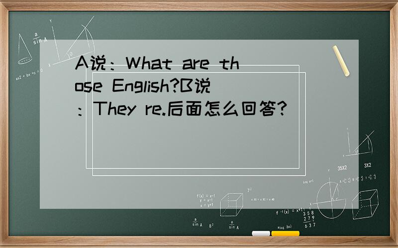 A说：What are those English?B说：They re.后面怎么回答?