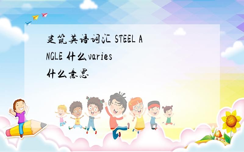 建筑英语词汇 STEEL ANGLE 什么varies 什么意思