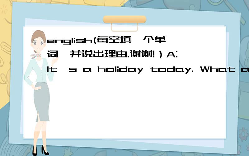 english(每空填一个单词,并说出理由.谢谢!）A:It's a holiday today. What are we going to do ?B:I want to _______ a picnic.A:_____ the weather like?B:It's going to ____ cloudy and then sunny.A:How about a picnic in Hongmei Park?B:Good idea