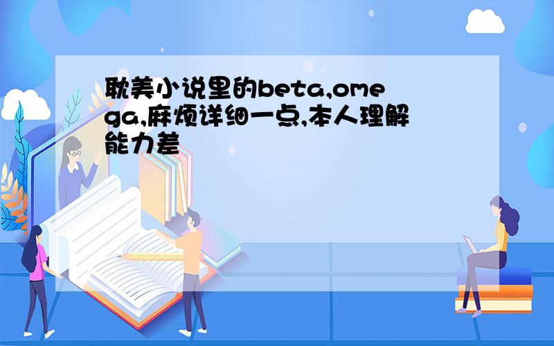 耽美小说里的beta,omega,麻烦详细一点,本人理解能力差