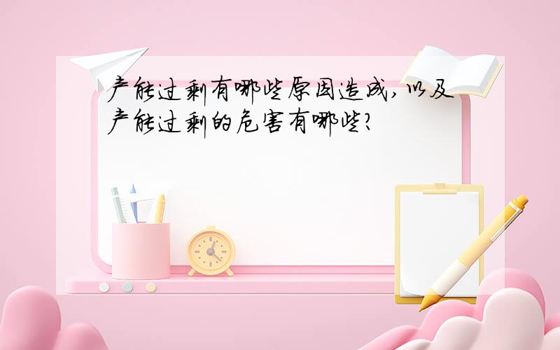 产能过剩有哪些原因造成,以及产能过剩的危害有哪些?